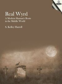 Real Wyrd : A Modern Shaman's Roots in the Middle World by M. Div., S. Kelley Harrell