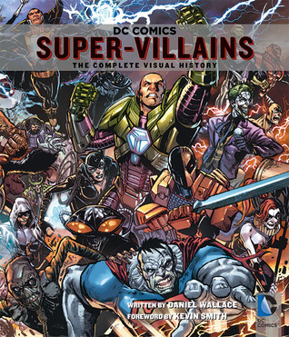 DC Comics: Super-Villains: The Complete Visual History by Daniel Wallace