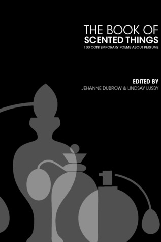 The Book of Scented Things: 100 Contemporary Poems about Perfume by Jehanne Dubrow, Lindsay Lusby