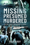 Missing Presumed Murdered; Cases of Convictions Without a Corpse by Dick Kirby
