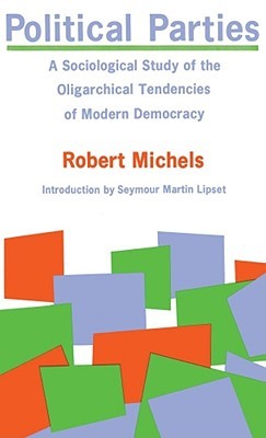 Political Parties : A Sociological Study of the Oligarchical Tendencies of Modern Democracy by Robert Michels
