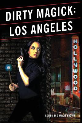 Dirty Magick: Los Angeles by Lisa-Anne Samuels, Richard Rayner, Justin R. Macumber, Terry Mixon, Charlie Brown, Paul K. Ellis, Neal Pollack