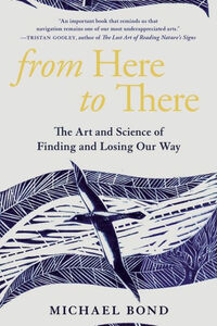 From Here to There: The Art and Science of Finding and Losing Our Way by Michael Shaw Bond