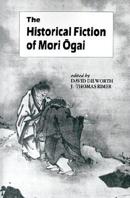 The Historical Fiction of Mori Ogai by Ōgai Mori, David Dilworth, J. Thomas Rimer