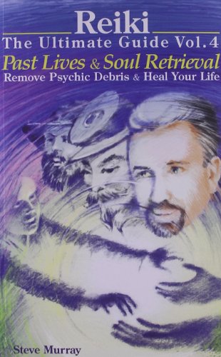 Reiki The Ultimate Guide Vol. 4: Past Lives & Soul Retrieval, Remove Psychic Debris & Heal Your Life by Steve Murray
