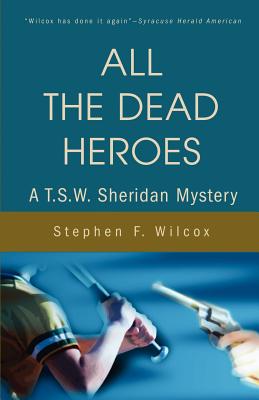 All the Dead Heroes: A T.S.W. Sheridan Mystery by Stephen F. Wilcox