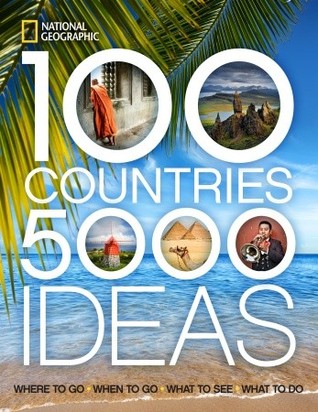 100 Countries, 5,000 Ideas: Where to Go, When to Go, What to See, What to Do by National Geographic Society