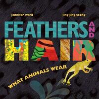 Feathers and Hair, What Animals Wear by Jennifer Ward