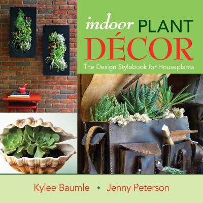 Indoor Plant Decor: The Design Stylebook for Houseplants by Jenny Peterson, Kylee Baumle