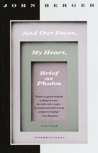 And Our Faces, My Heart, Brief as Photos by John Berger