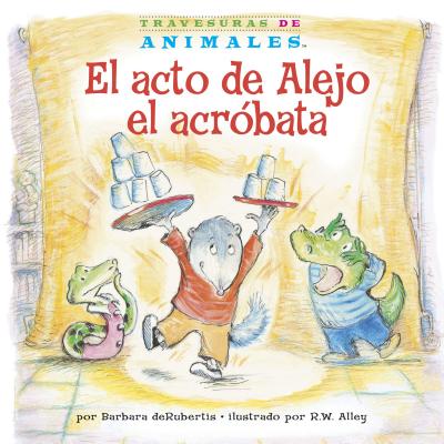 El Acto de Alejo El Acro&#769;bata (Alexander Anteater's Amazing Act) by Barbara deRubertis