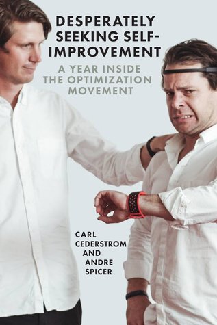 Desperately Seeking Self-Improvement: A Year Inside the Optimization Movement by André Spicer, Carl Cederström