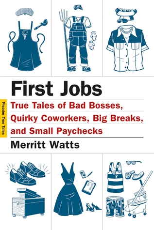 First Jobs: True Tales of Bad Bosses, Quirky Coworkers, Big Breaks, and Small Paychecks by Hanya Yanagihara, Merritt Watts