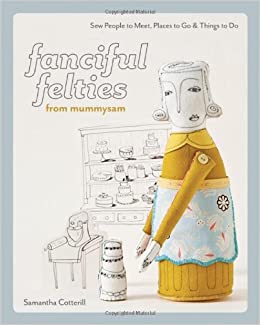 Fanciful Felties from Mummysam: Sew People to Meet, Places to Go & Things to Do by Samantha Cotterill