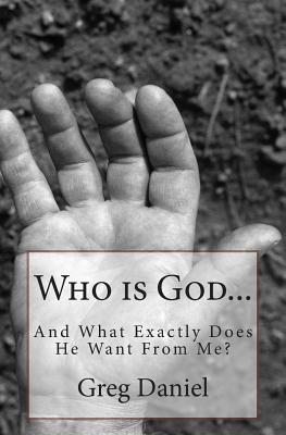 Who is God and What Exactly Does He Want From Me? by Greg Daniel