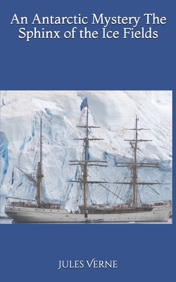 An Antarctic Mystery The Sphinx of the Ice Fields by Jules Verne