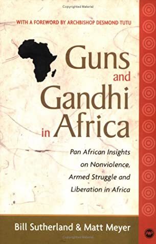 Guns and Gandhi in Africa: Pan-African Insights on Nonviolence, Armed Struggle, and Liberation in Africa by Bill Sutherland, Matt Meyer