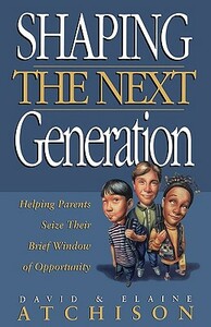 Shaping the Next Generation by Atchison David, Elaine Atchison, David Atchison