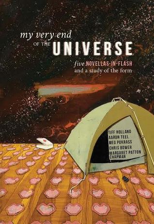 My Very End of the Universe: Five Novellas-in-Flash and a Study of the Form by Chris Bower, Tiff Holland, Margaret Patton Chapman, Aaron Teel, Meg Pokrass
