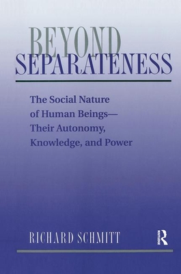 Beyond Separateness: The Social Nature of Human Beings--Their Autonomy, Knowledge, and Power by Richard Schmitt