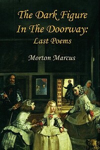 The Dark Figure in the Doorway: Last Poems by Morton Marcus