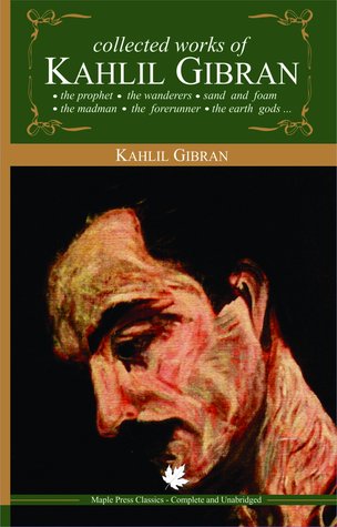 Collected Works of Kahlil Gibran: The Prophet / The Wanderers / Sand and Foam / The Madman / The Forerunner / The Earth Gods / ... by Kahlil Gibran