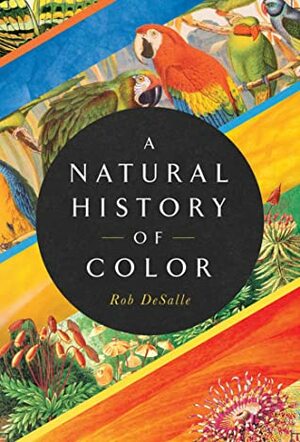 A Natural History of Color: The Science Behind What We See and How We See it by Robert DeSalle
