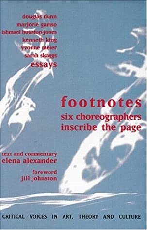 Footnotes: Six Choreographers Inscribe the Page by Jill Johnston, Kenneth King, Yvonne Meier, Marjorie Gamso, Douglas Dunn, Elena Alexander, Ishmael Houston-Jones, Sarah Skaggs