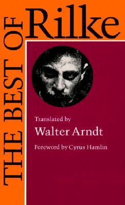 The Best of Rilke: 72 Form-true Verse Translations with Facing Originals, Commentary and Compact Biography by Walter W. Arndt, Rainer Maria Rilke, Cyrus Hamlin