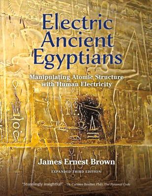 Electric Ancient Egyptians: Manipulating Atomic Structure with Human Electricity by James Brown