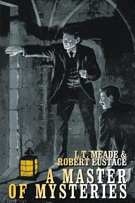 A Master of Mysteries by Robert Eustace, L. T. Meade
