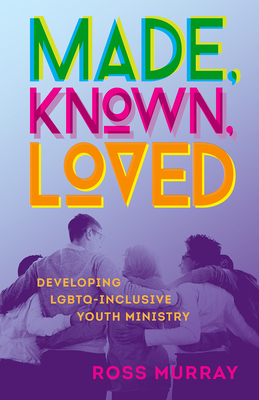 Made, Known, Loved: Developing Lgbtq-Inclusive Youth Ministry by Ross Murray