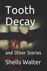 Tooth Decay: And Other Stories by Shells Walter