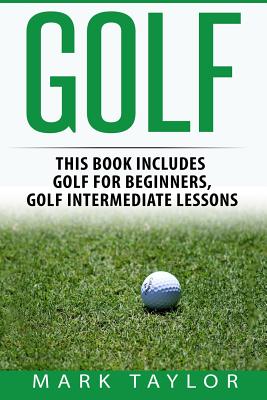 Golf: 2 Manuscripts - Golf For Beginners, Golf Intermediate Lessons by Mark Taylor