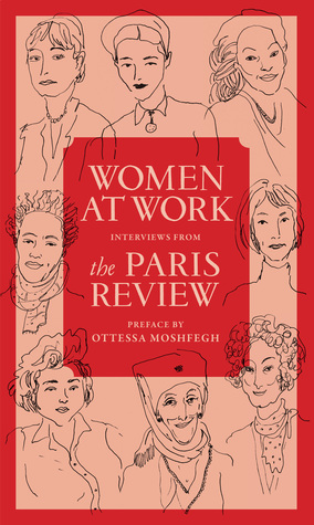 Women at Work: Interviews from The Paris Review by The Paris Review, Ottessa Moshfegh, Joana Avillez