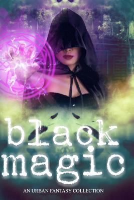 Black Magic: A Women of Urban Fantasy Production by Elaine White, Rue Volley, Faith Marlow