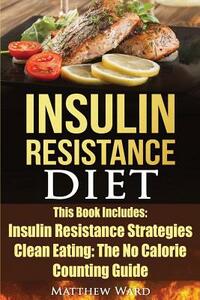 Insulin Resistance Diet: 2 Manuscripts - Insulin Resistance, Clean Eating No Calorie Counting Guide by Matthew Ward