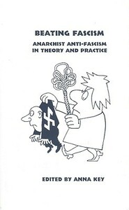 Beating Fascism: Anarchist Anti-Fascism in Theory and Practice by Anna Key, Errico Malatesta, Kate Sharpley Library