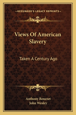 Views of American Slavery: Taken a Century Ago by Anthony Benezet, John Wesley