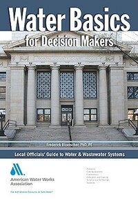 Water Basics for Decision Makers: Local Officials' Guide to Water & Wastewater Systems by Frederick Bloetscher