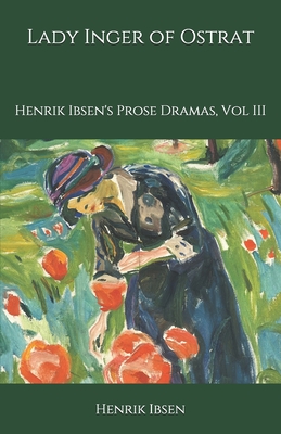 Lady Inger of Ostrat: Henrik Ibsen's Prose Dramas, Vol III by Henrik Ibsen