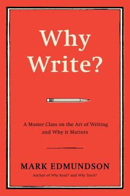 Why Write?: A Master Class on the Art of Writing and Why it Matters by Mark Edmundson