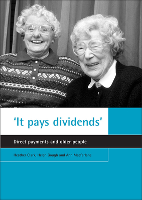 'it Pays Dividends': Direct Payments and Older People by Heather Clark, Ann MacFarlane, Helen Gough