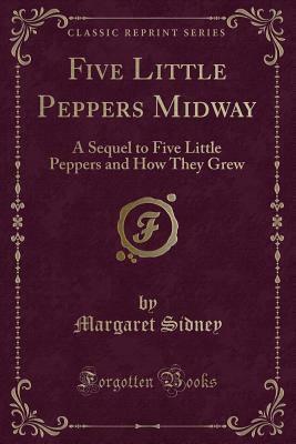 Five Little Peppers Midway: A Sequel to Five Little Peppers and How They Grew by Margaret Sidney