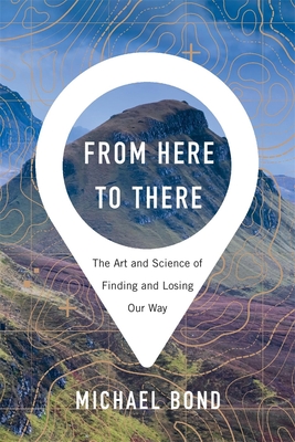 From Here to There: The Art and Science of Finding and Losing Our Way by Michael Bond