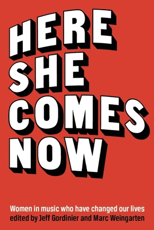 Here She Comes Now: Essays on Women in Music by Elissa Schappell, Susan Choi, Marc Weingarten, Jeff Gordinier, Gina Frangello