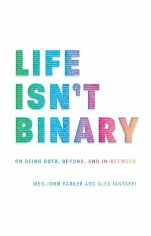 Life Isn't Binary: On Being Both, Beyond, and In-Between by Alex Iantaffi, Meg-John Barker