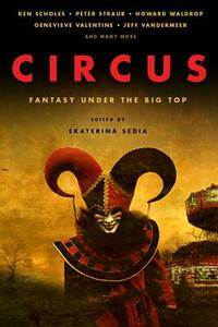 Circus: Fantasy Under the Big Top by Peter Straub, Genevieve Valentine, Ken Scholes