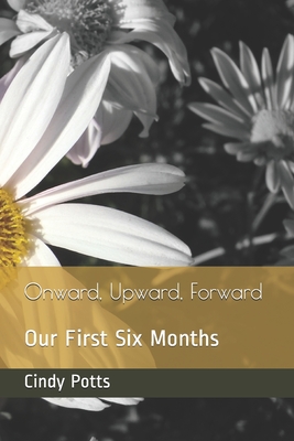 Onward, Upward, Forward: Our First Six Months by Cindy Potts