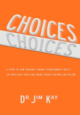 Choices: A story of how personal finance transformed a boy's life with easy steps and inside secrets anyone can follow by Jim Kay
